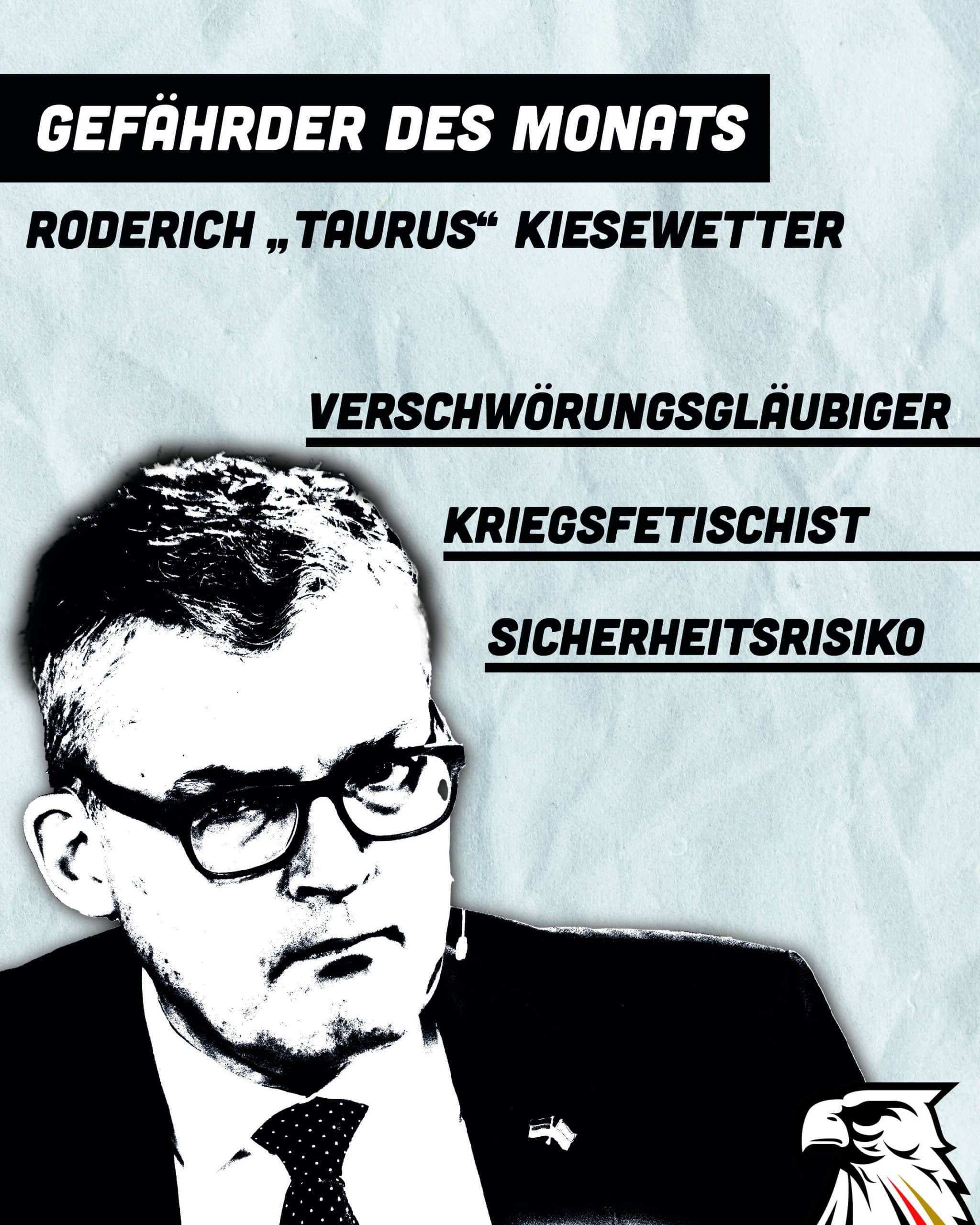 Gefährder des Monats: Roderich „Taurus“ Kiesewetter –
Kriegsfetischist – Verschwörungsgläubiger – Sicherheitsrisiko Gefährder des Monats: Roderich „Taurus“ Kiesewetter –
Kriegsfetischist – Verschwörungsgläubiger – Sicherheitsrisiko