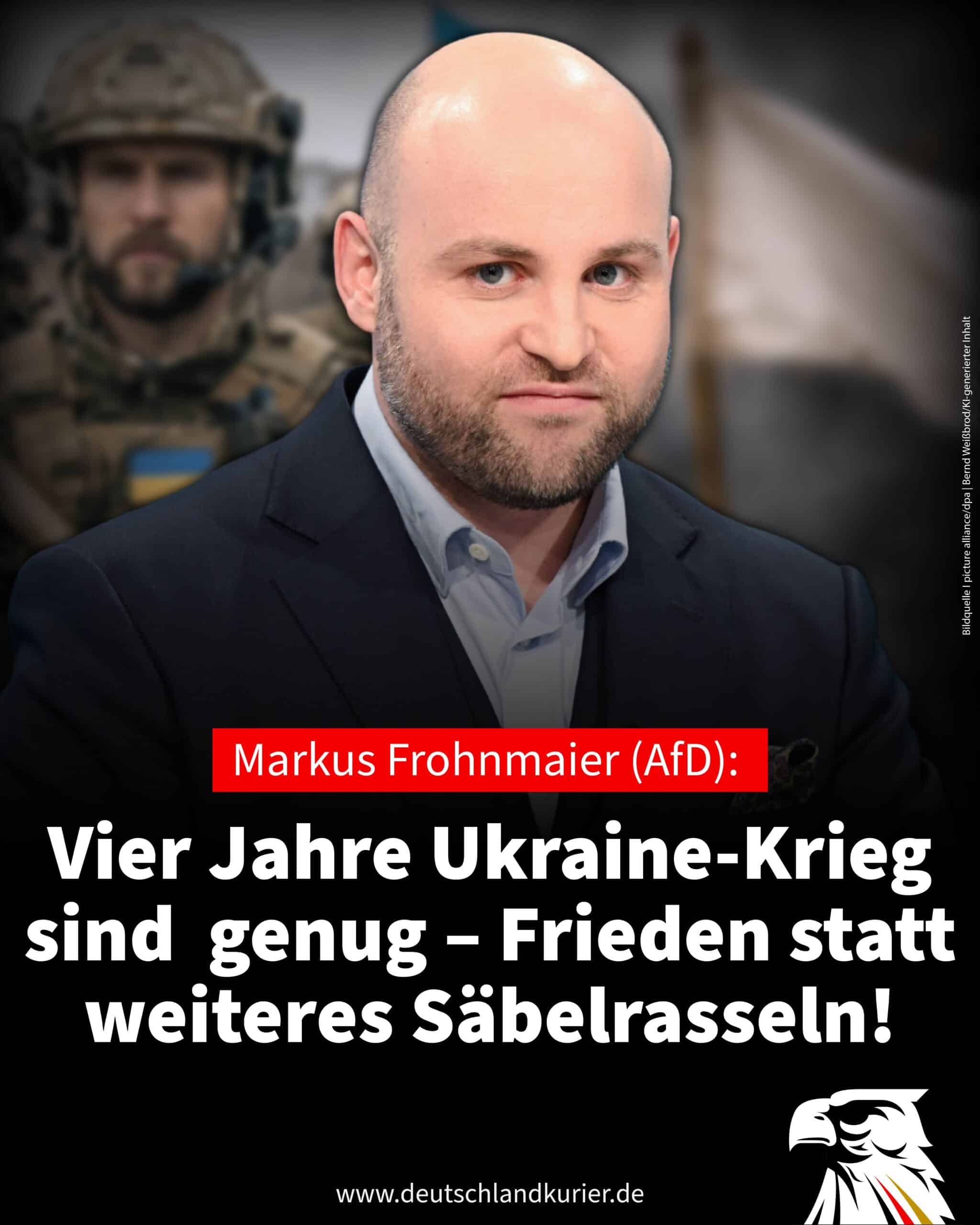 Markus Frohnmaier (AfD): Vier Jahre Ukraine-Krieg sind genug – Frieden statt weiteres Säbelrasseln! Markus Frohnmaier (AfD): Vier Jahre Ukraine-Krieg sind genug – Frieden statt weiteres Säbelrasseln!